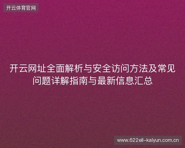 开云网址全面解析与安全访问方法及常见问题详解指南与最新信息汇总